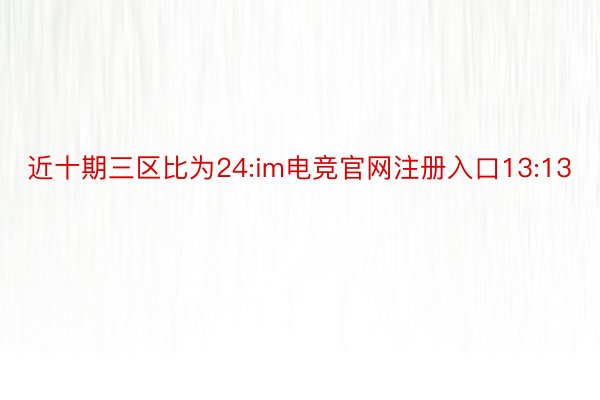 近十期三区比为24:im电竞官网注册入口13:13