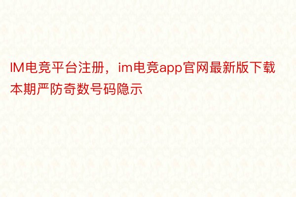 IM电竞平台注册，im电竞app官网最新版下载本期严防奇数号码隐示