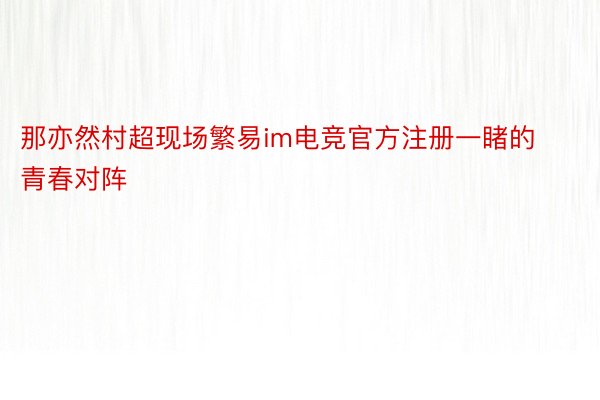 那亦然村超现场繁易im电竞官方注册一睹的青春对阵