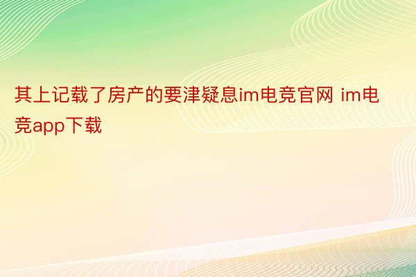 其上记载了房产的要津疑息im电竞官网 im电竞app下载