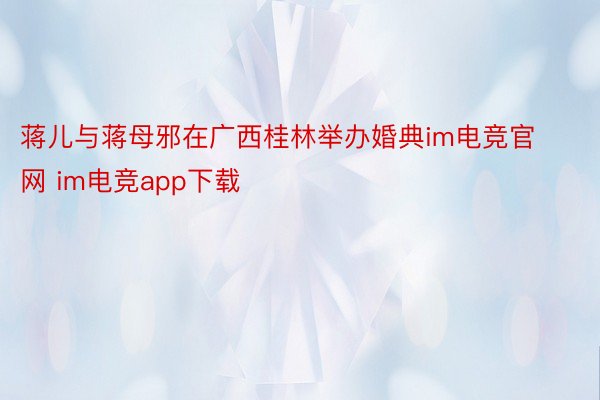 蒋儿与蒋母邪在广西桂林举办婚典im电竞官网 im电竞app下载