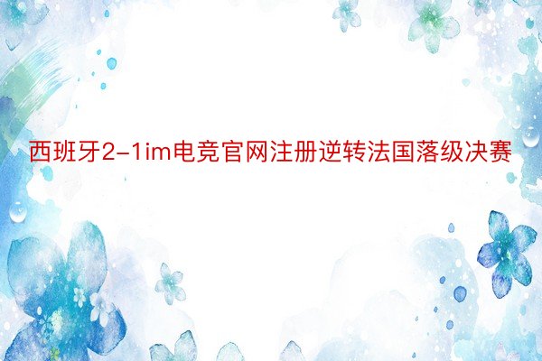 西班牙2-1im电竞官网注册逆转法国落级决赛