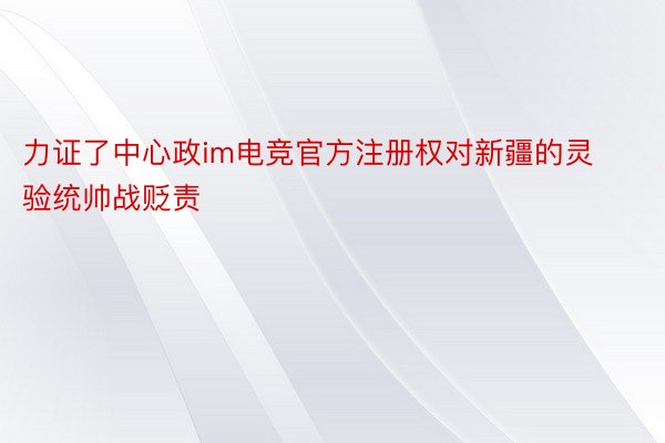 力证了中心政im电竞官方注册权对新疆的灵验统帅战贬责