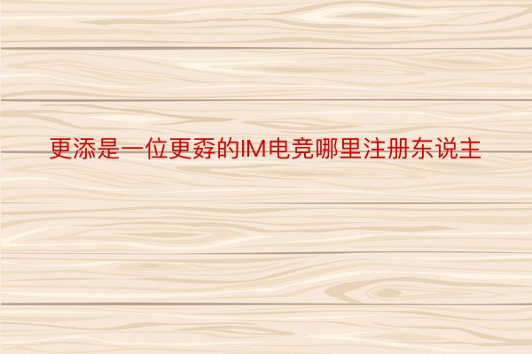 更添是一位更孬的IM电竞哪里注册东说主