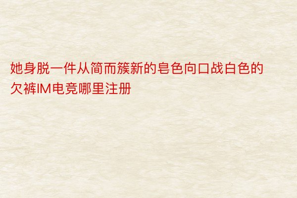 她身脱一件从简而簇新的皂色向口战白色的欠裤IM电竞哪里注册