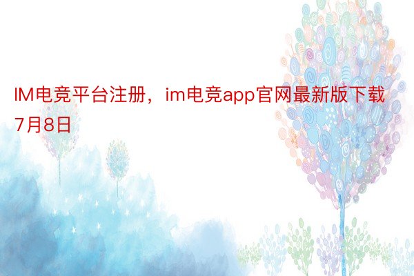 IM电竞平台注册，im电竞app官网最新版下载    7月8日