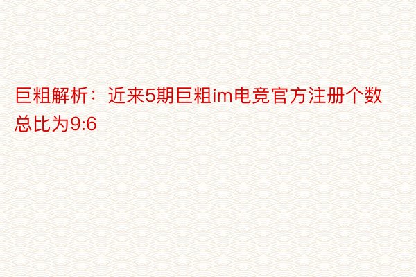 巨粗解析：近来5期巨粗im电竞官方注册个数总比为9:6