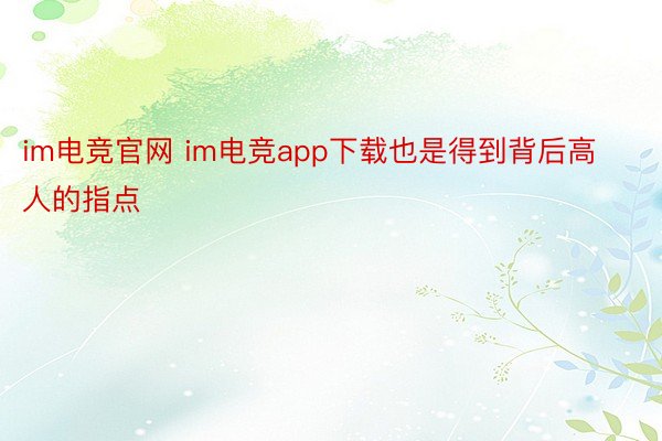 im电竞官网 im电竞app下载也是得到背后高人的指点