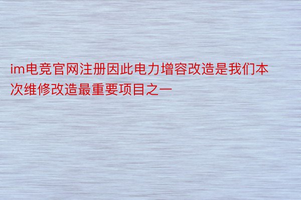 im电竞官网注册因此电力增容改造是我们本次维修改造最重要项目之一